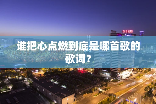 谁把心点燃到底是哪首歌的歌词？