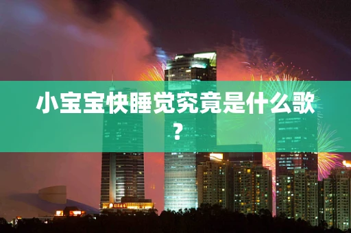 小宝宝快睡觉究竟是什么歌？
