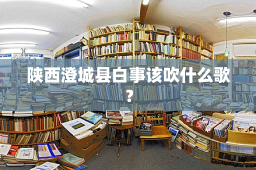 陕西澄城县白事该吹什么歌？