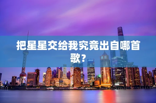 把星星交给我究竟出自哪首歌？