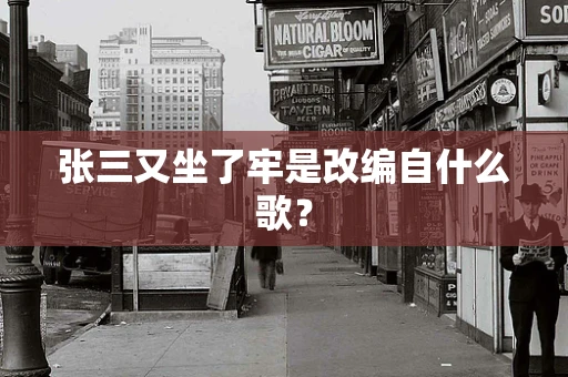 张三又坐了牢是改编自什么歌？