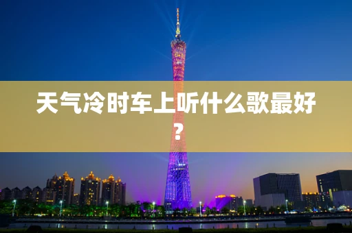 天气冷时车上听什么歌最好？