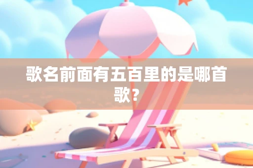 歌名前面有五百里的是哪首歌？