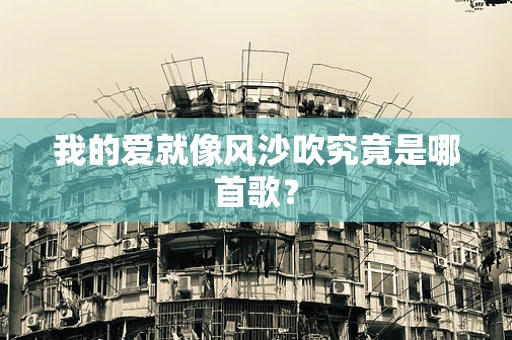 我的爱就像风沙吹究竟是哪首歌？