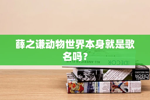 薛之谦动物世界本身就是歌名吗？