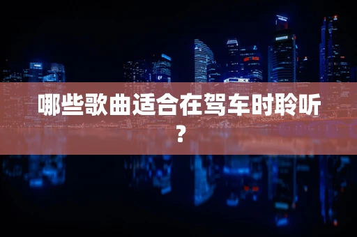哪些歌曲适合在驾车时聆听？