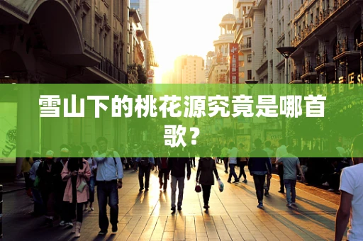 雪山下的桃花源究竟是哪首歌？