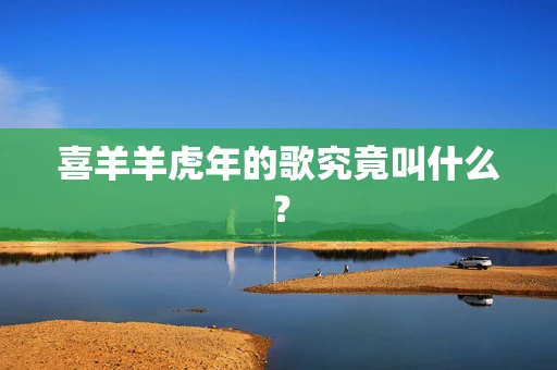 喜羊羊虎年的歌究竟叫什么？