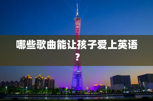哪些歌曲能让孩子爱上英语？