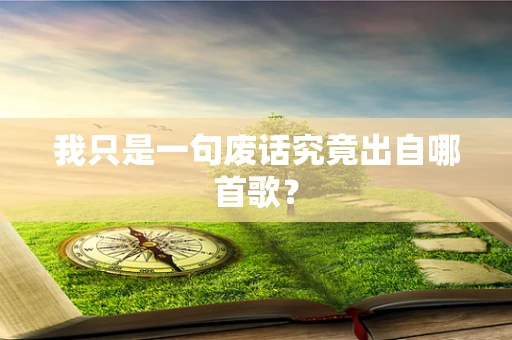 我只是一句废话究竟出自哪首歌？