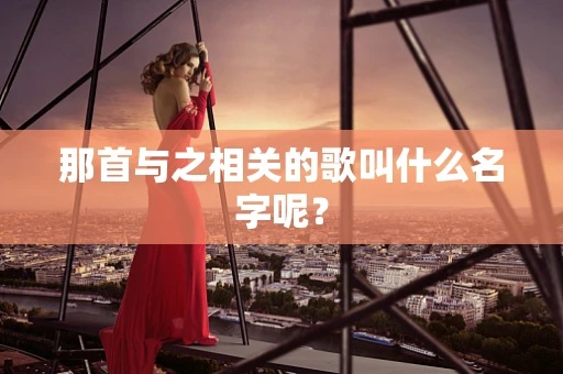 那首与之相关的歌叫什么名字呢？