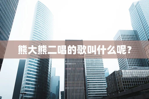 熊大熊二唱的歌叫什么呢？