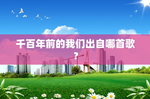 千百年前的我们出自哪首歌？
