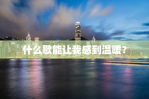 什么歌能让我感到温暖？