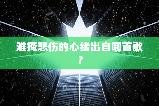 难掩悲伤的心绪出自哪首歌？