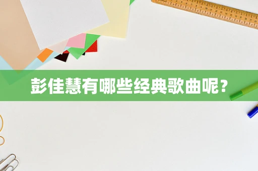 彭佳慧有哪些经典歌曲呢？