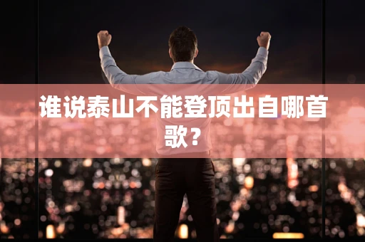 谁说泰山不能登顶出自哪首歌？