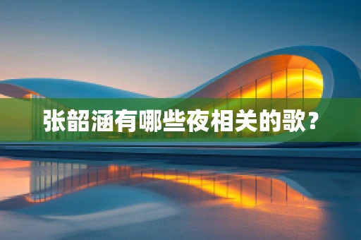 张韶涵有哪些夜相关的歌？