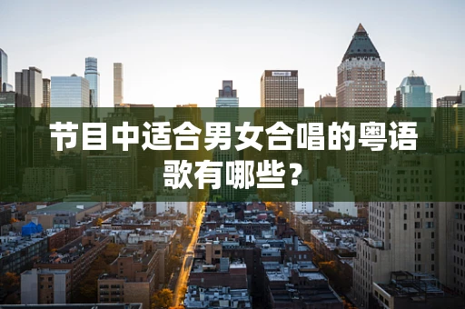 节目中适合男女合唱的粤语歌有哪些？