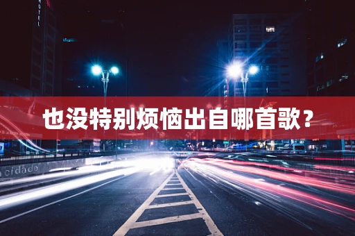 也没特别烦恼出自哪首歌？