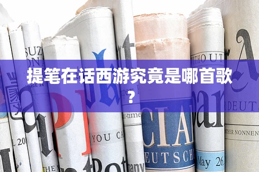 提笔在话西游究竟是哪首歌？