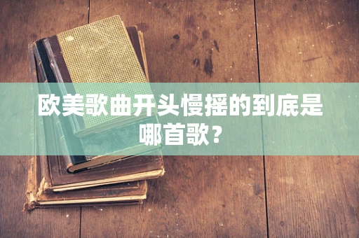 欧美歌曲开头慢摇的到底是哪首歌？