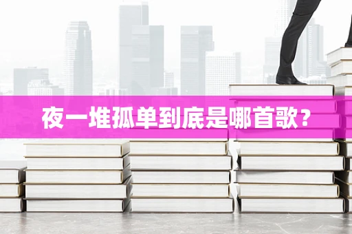 夜一堆孤单到底是哪首歌？