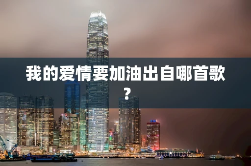 我的爱情要加油出自哪首歌？
