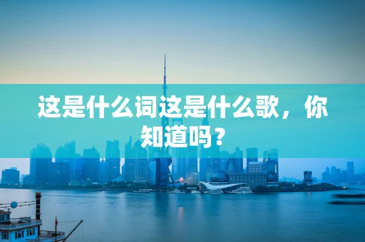 这是什么词这是什么歌，你知道吗？