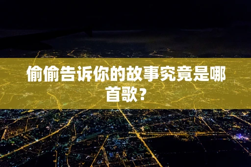 偷偷告诉你的故事究竟是哪首歌？