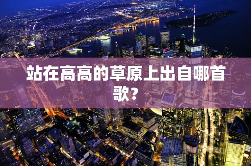 站在高高的草原上出自哪首歌？