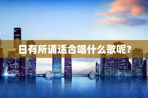 日有所诵适合唱什么歌呢？