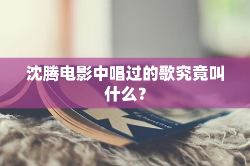 沈腾电影中唱过的歌究竟叫什么？