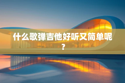 什么歌弹吉他好听又简单呢？