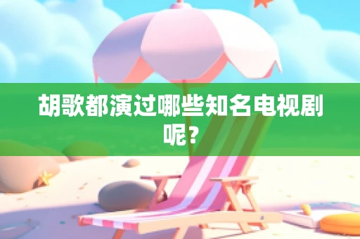 胡歌都演过哪些知名电视剧呢？
