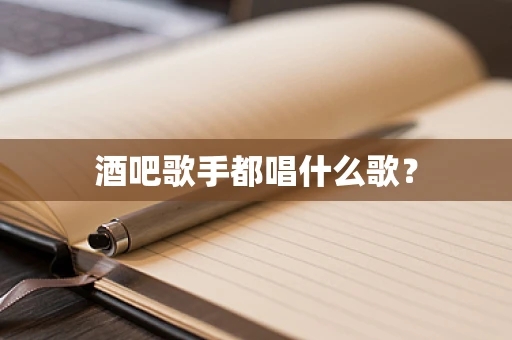 酒吧歌手都唱什么歌？