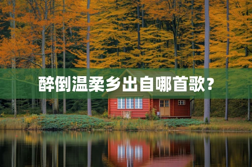 醉倒温柔乡出自哪首歌？