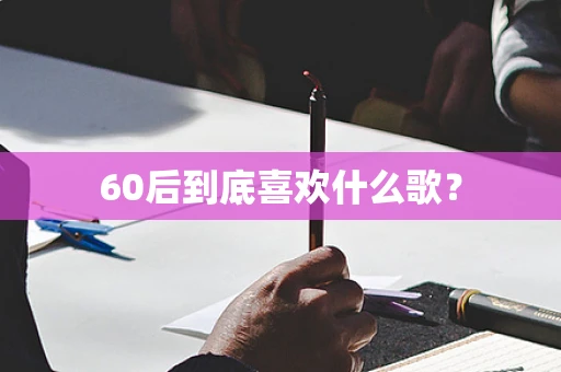 60后到底喜欢什么歌？