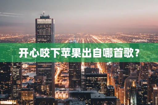 开心咬下苹果出自哪首歌？