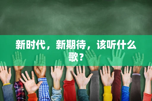 新时代，新期待，该听什么歌？