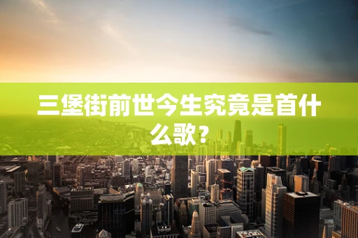 三堡街前世今生究竟是首什么歌？