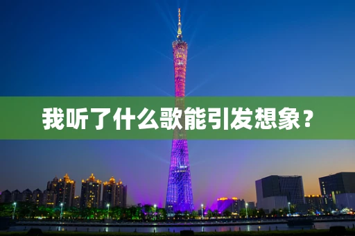 我听了什么歌能引发想象？