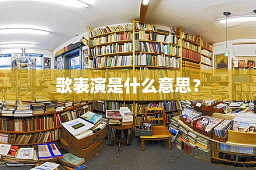 歌表演是什么意思？