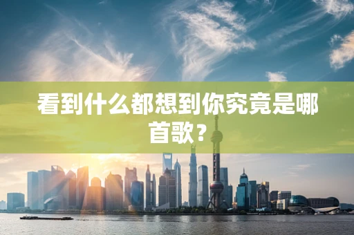 看到什么都想到你究竟是哪首歌？