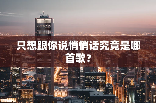 只想跟你说悄悄话究竟是哪首歌？