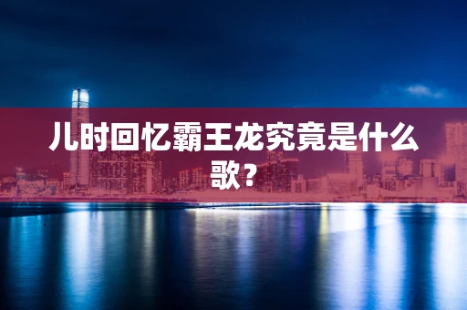 儿时回忆霸王龙究竟是什么歌？