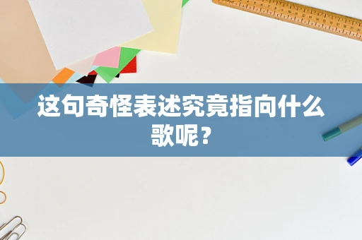 这句奇怪表述究竟指向什么歌呢？