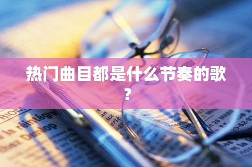 热门曲目都是什么节奏的歌？