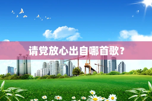 请党放心出自哪首歌？