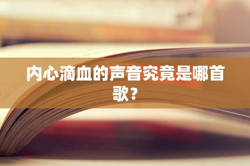 内心滴血的声音究竟是哪首歌？